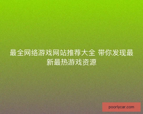 最全网络游戏网站推荐大全 带你发现最新最热游戏资源