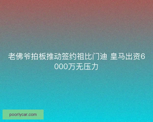 老佛爷拍板推动签约祖比门迪 皇马出资6000万无压力