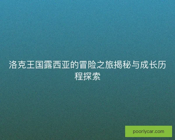 洛克王国露西亚的冒险之旅揭秘与成长历程探索