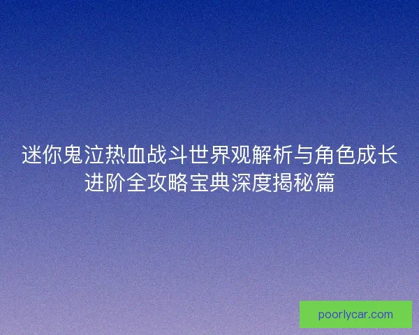 迷你鬼泣热血战斗世界观解析与角色成长进阶全攻略宝典深度揭秘篇