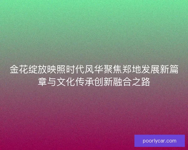金花绽放映照时代风华聚焦郑地发展新篇章与文化传承创新融合之路